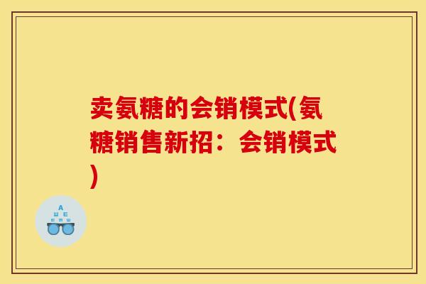 卖氨糖的会销模式(氨糖销售新招：会销模式)