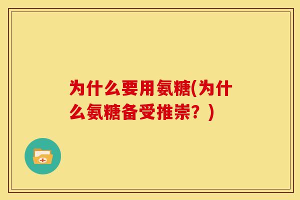 为什么要用氨糖(为什么氨糖备受推崇？)