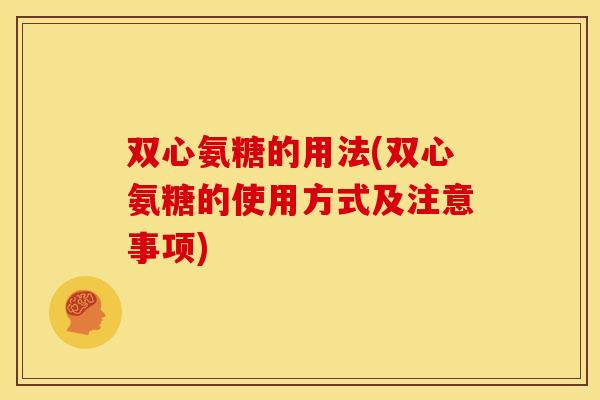 双心氨糖的用法(双心氨糖的使用方式及注意事项)