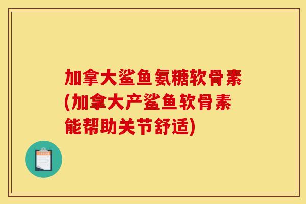 加拿大鲨鱼氨糖软骨素(加拿大产鲨鱼软骨素能帮助关节舒适)