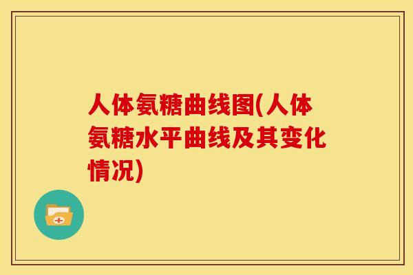 人体氨糖曲线图(人体氨糖水平曲线及其变化情况)