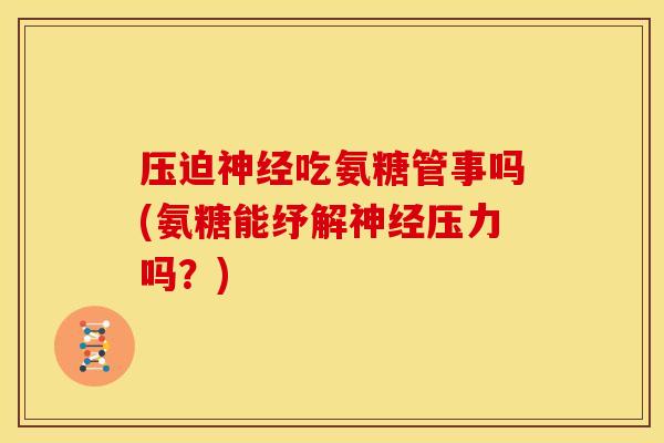 压迫神经吃氨糖管事吗(氨糖能纾解神经压力吗？)