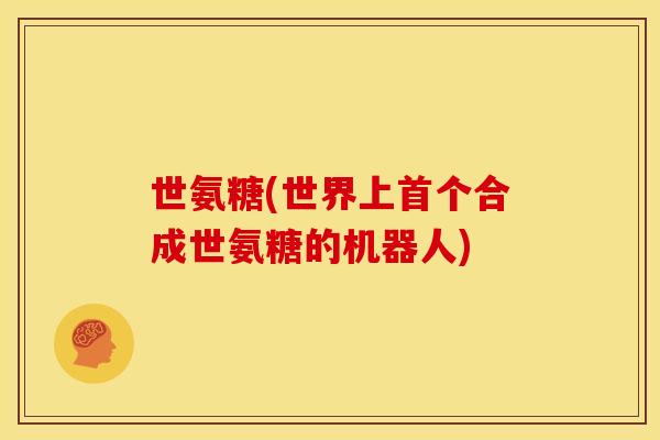 世氨糖(世界上首个合成世氨糖的机器人)