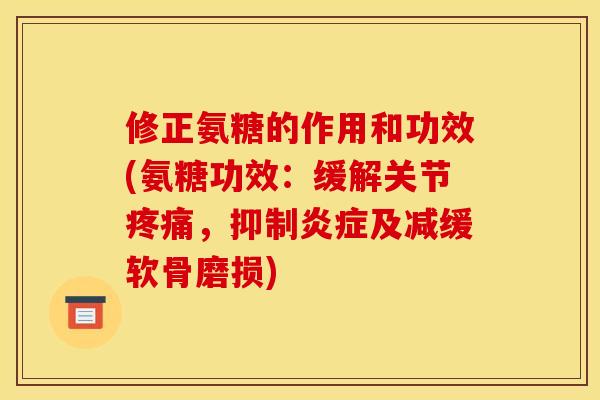 修正氨糖的作用和功效(氨糖功效：缓解关节疼痛，抑制炎症及减缓软骨磨损)