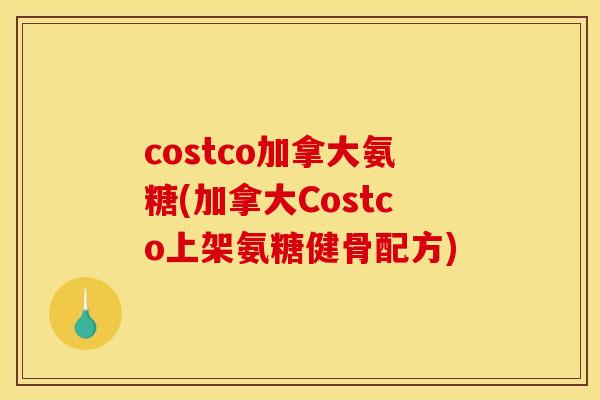 costco加拿大氨糖(加拿大Costco上架氨糖健骨配方)