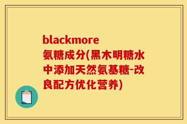 blackmore 氨糖成分(黑木明糖水中添加天然氨基糖-改良配方优化营养)