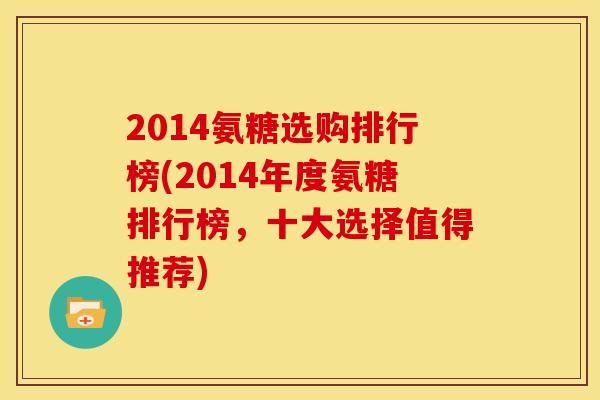 2014氨糖选购排行榜(2014年度氨糖排行榜，十大选择值得推荐)