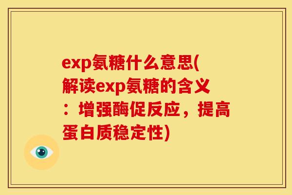 exp氨糖什么意思(解读exp氨糖的含义：增强酶促反应，提高蛋白质稳定性)