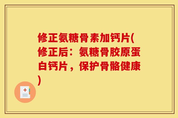 修正氨糖骨素加钙片(修正后：氨糖骨胶原蛋白钙片，保护骨骼健康)