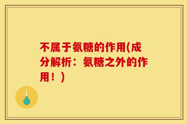 不属于氨糖的作用(成分解析：氨糖之外的作用！)