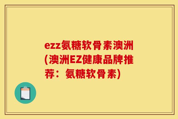 ezz氨糖软骨素澳洲(澳洲EZ健康品牌推荐：氨糖软骨素)