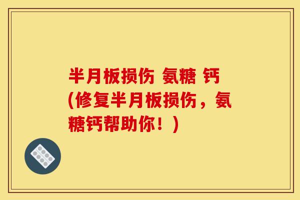 半月板损伤 氨糖 钙(修复半月板损伤，氨糖钙帮助你！)