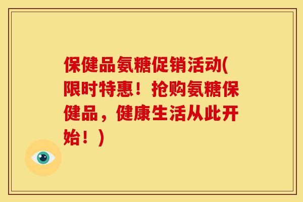 保健品氨糖促销活动(限时特惠！抢购氨糖保健品，健康生活从此开始！)-第1张图片-关节骑士