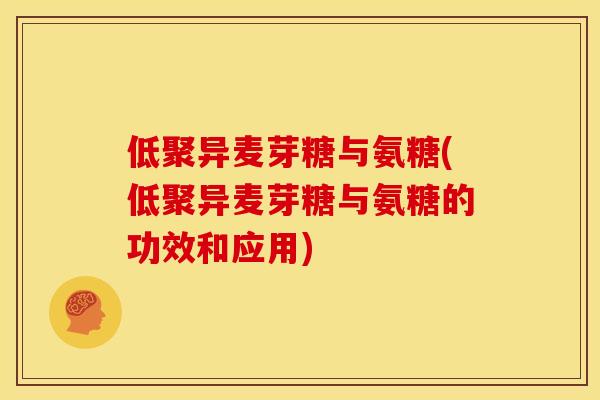 低聚异麦芽糖与氨糖(低聚异麦芽糖与氨糖的功效和应用)
