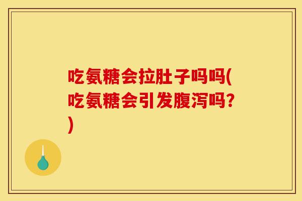 吃氨糖会拉肚子吗吗(吃氨糖会引发腹泻吗？)