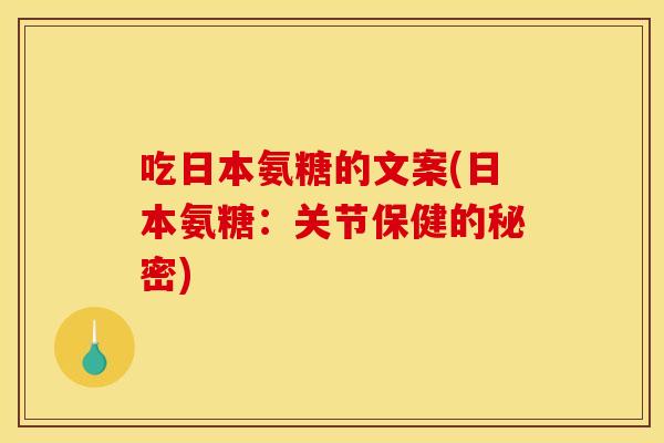 吃日本氨糖的文案(日本氨糖：关节保健的秘密)