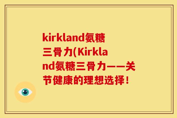 kirkland氨糖三骨力(Kirkland氨糖三骨力——关节健康的理想选择！