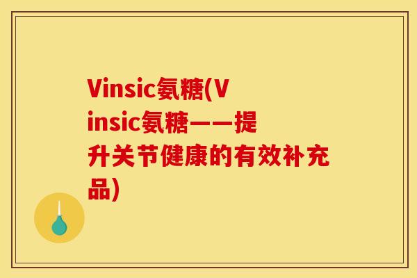 Vinsic氨糖(Vinsic氨糖——提升关节健康的有效补充品)