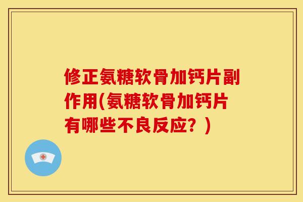 修正氨糖软骨加钙片副作用(氨糖软骨加钙片有哪些不良反应？)