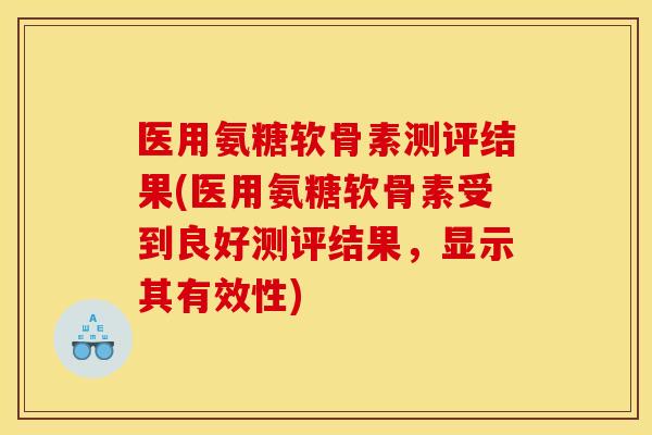 医用氨糖软骨素测评结果(医用氨糖软骨素受到良好测评结果，显示其有效性)