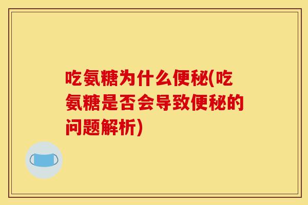 吃氨糖为什么便秘(吃氨糖是否会导致便秘的问题解析)