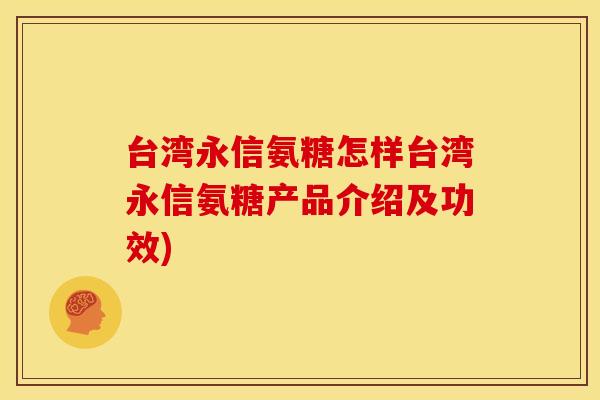 台湾永信氨糖怎样台湾永信氨糖产品介绍及功效)-第1张图片-关节骑士 台湾永信氨糖怎样台湾永信氨糖产品介绍及功效)-第1张图片-关节骑士