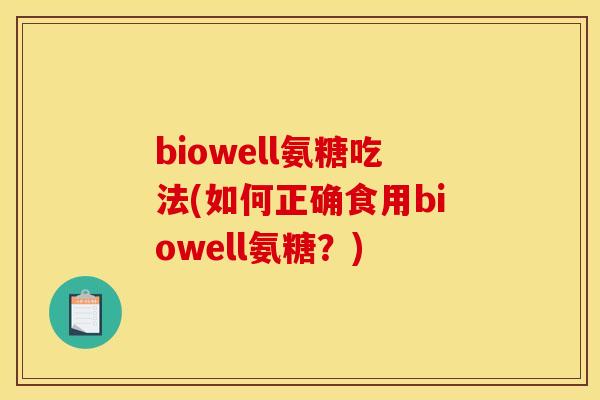 biowell氨糖吃法(如何正确食用biowell氨糖？)