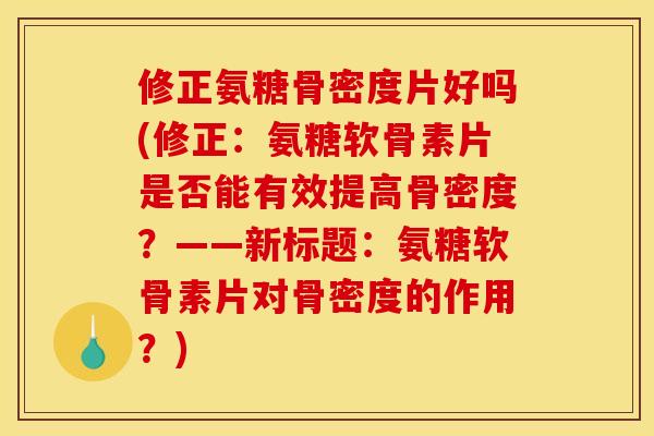 修正氨糖骨密度片好吗(修正:氨糖软骨素片是否能有效提高骨密度?——新标题:氨糖软骨素片对骨密度的作用?)-第1张图片-关节骑士 修正氨糖骨密度片好吗(修正:氨糖软骨素片是否能有效提高骨密度?——新标题:氨糖软骨素片对骨密度的作用?)-第1张图片-关节骑士