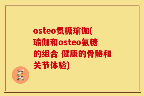 osteo氨糖瑜伽(瑜伽和osteo氨糖的组合 健康的骨骼和关节体验)