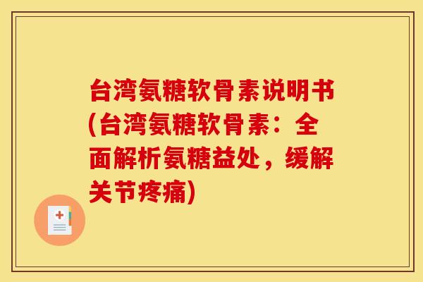 台湾氨糖软骨素说明书(台湾氨糖软骨素：全面解析氨糖益处，缓解关节疼痛)