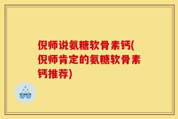 倪师说氨糖软骨素钙(倪师肯定的氨糖软骨素钙推荐)
