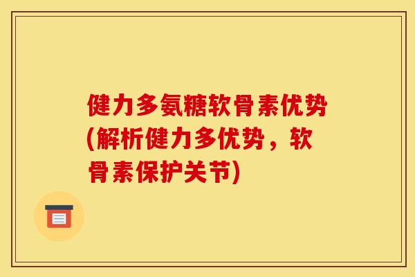 健力多氨糖软骨素优势(解析健力多优势，软骨素保护关节)