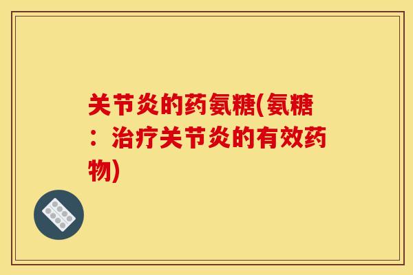 关节炎的药氨糖(氨糖：治疗关节炎的有效药物)