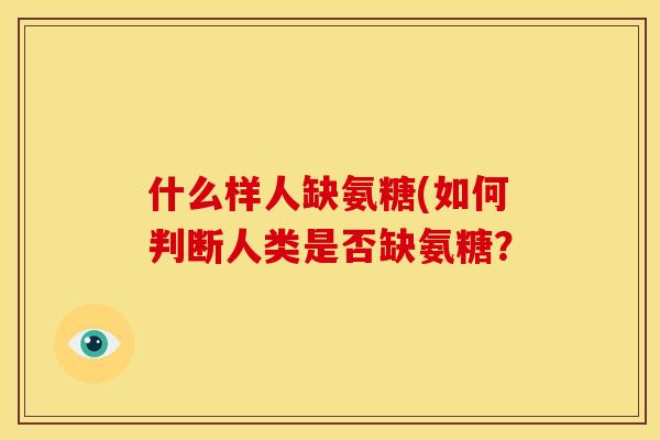什么样人缺氨糖(如何判断人类是否缺氨糖？