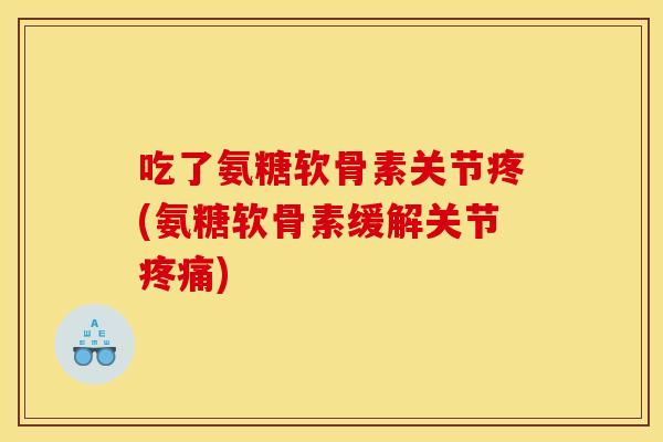吃了氨糖软骨素关节疼(氨糖软骨素缓解关节疼痛)