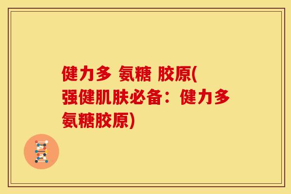健力多 氨糖 胶原(强健肌肤必备：健力多氨糖胶原)