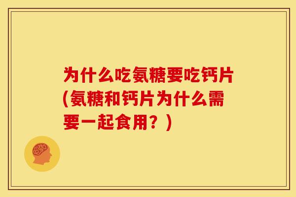 为什么吃氨糖要吃钙片(氨糖和钙片为什么需要一起食用？)