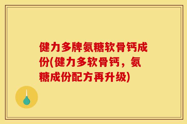 健力多牌氨糖软骨钙成份(健力多软骨钙，氨糖成份配方再升级)