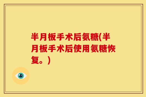 半月板手术后氨糖(半月板手术后使用氨糖恢复。)