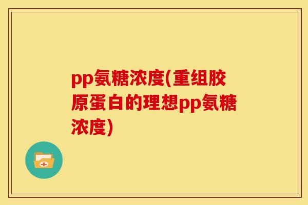 pp氨糖浓度(重组胶原蛋白的理想pp氨糖浓度)