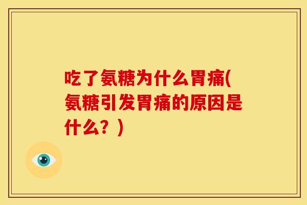 吃了氨糖为什么胃痛(氨糖引发胃痛的原因是什么？)