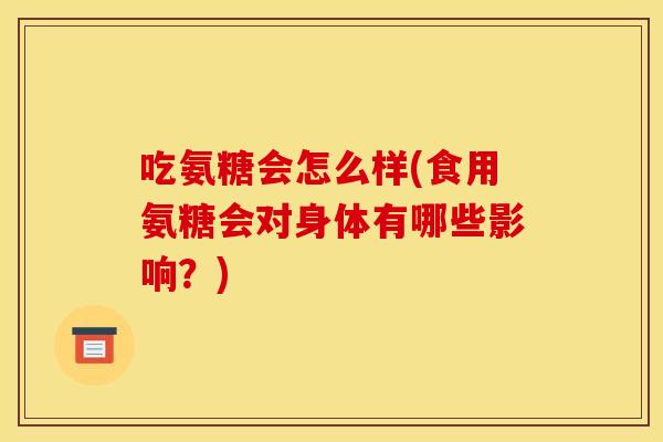 吃氨糖会怎么样(食用氨糖会对身体有哪些影响？)