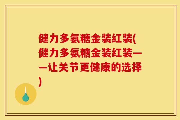 健力多氨糖金装红装(健力多氨糖金装红装——让关节更健康的选择)