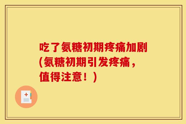 吃了氨糖初期疼痛加剧(氨糖初期引发疼痛，值得注意！)-第1张图片-关节骑士