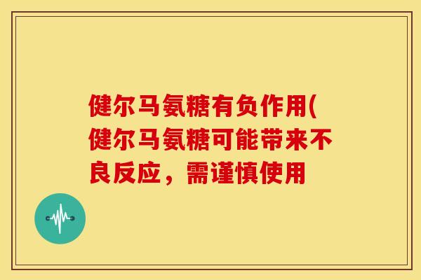 健尔马氨糖有负作用(健尔马氨糖可能带来不良反应，需谨慎使用