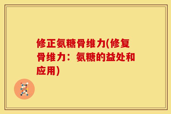 修正氨糖骨维力(修复骨维力：氨糖的益处和应用)