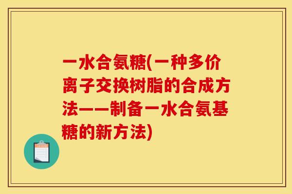 一水合氨糖(一种多价离子交换树脂的合成方法——制备一水合氨基糖的新方法)
