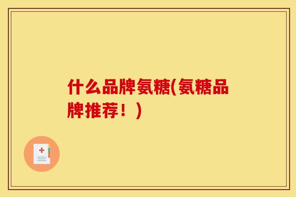 什么品牌氨糖(氨糖品牌推荐！)