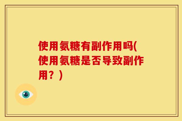 使用氨糖有副作用吗(使用氨糖是否导致副作用？)