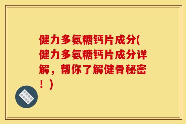 健力多氨糖钙片成分(健力多氨糖钙片成分详解,帮你了解健骨秘密!)-第1张图片-关节骑士 健力多氨糖钙片成分(健力多氨糖钙片成分详解,帮你了解健骨秘密!)-第1张图片-关节骑士